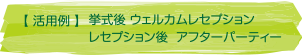 [活用例]挙式後ウエルカムレセプション　レセプション後アフターパーティ